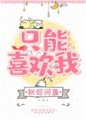 只能喜欢我免费阅读
