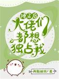 掉马后每天都是修罗场 稚桃
