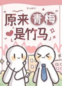 原来青梅是竹马by山多令免费