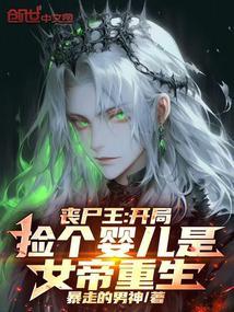丧尸王开局捡个婴儿是女帝重生无删减全文免费阅读
